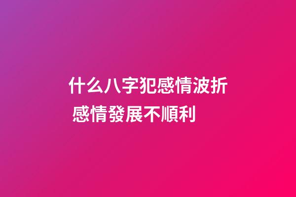 什么八字犯感情波折 感情發展不順利